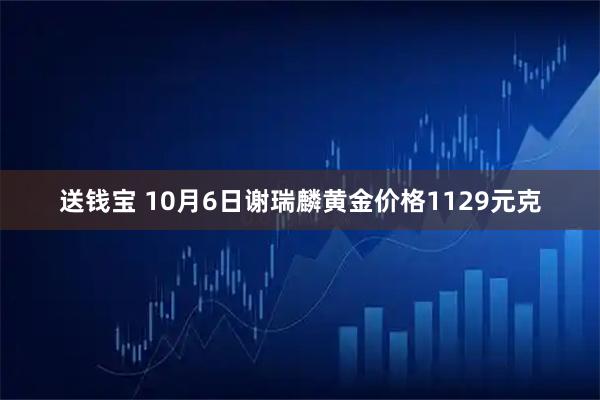 送钱宝 10月6日谢瑞麟黄金价格1129元克