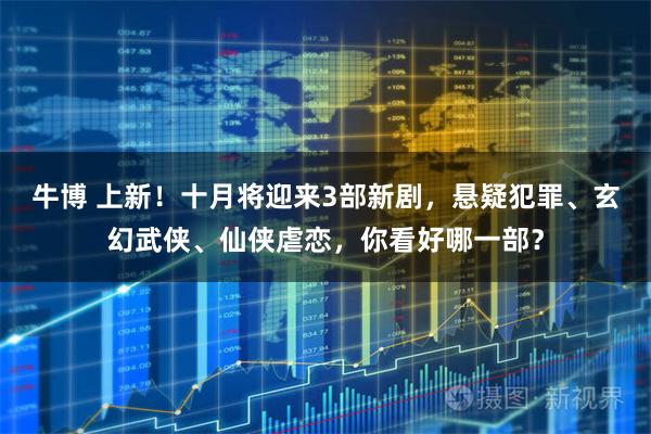 牛博 上新！十月将迎来3部新剧，悬疑犯罪、玄幻武侠、仙侠虐恋，你看好哪一部？