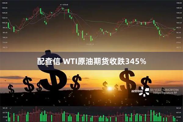配查信 WTI原油期货收跌345%