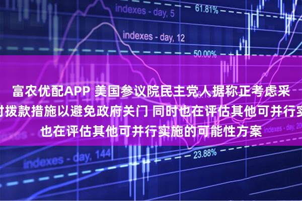 富农优配APP 美国参议院民主党人据称正考虑采取7至10天的临时拨款措施以避免政府关门 同时也在评估其他可并行实施的可能性方案