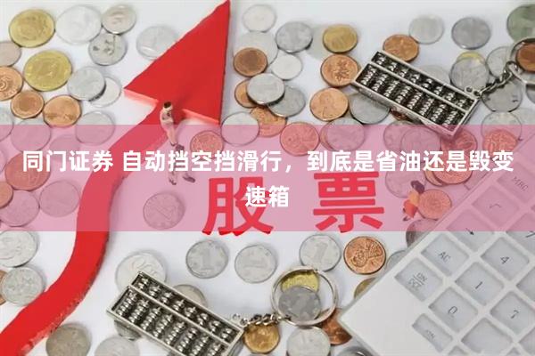 同门证券 自动挡空挡滑行，到底是省油还是毁变速箱