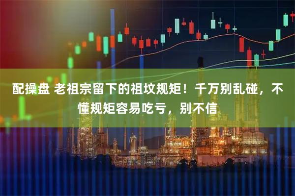 配操盘 老祖宗留下的祖坟规矩！千万别乱碰，不懂规矩容易吃亏，别不信